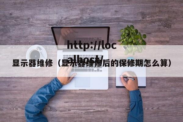 显示器维修（显示器维修后的保修期怎么算）