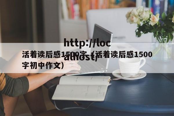 活着读后感1500字（活着读后感1500字初中作文）