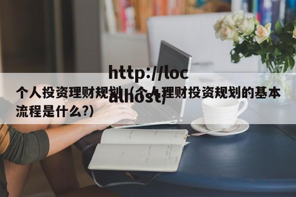 个人投资理财规划（个人理财投资规划的基本流程是什么?）