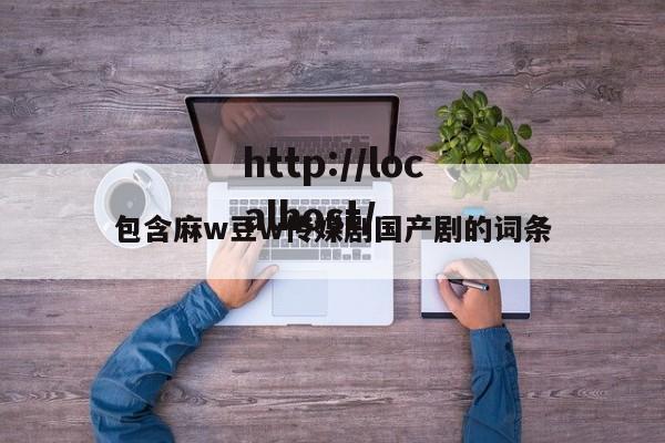 包含麻w豆w传媒剧国产剧的词条